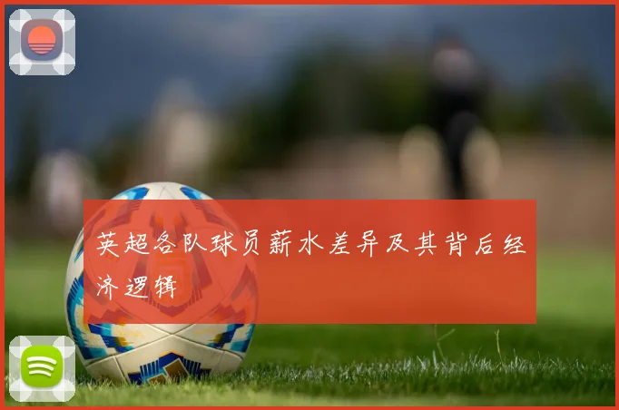 英超各队球员薪水差异及其背后经济逻辑