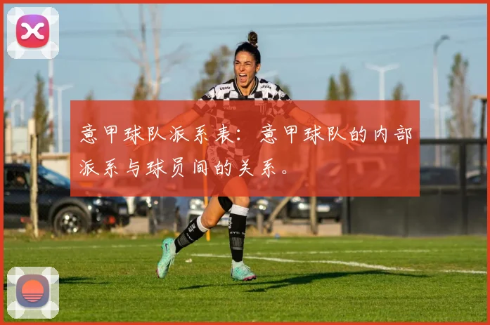 意甲球队派系表：意甲球队的内部派系与球员间的关系。