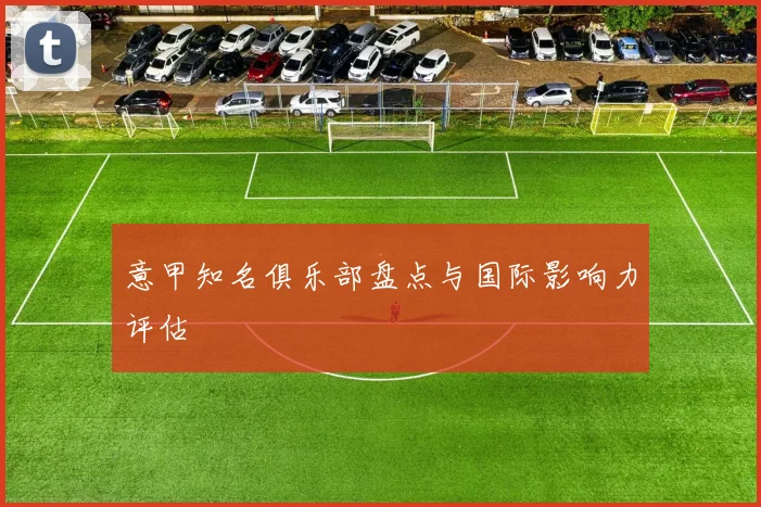 意甲知名俱乐部盘点与国际影响力评估