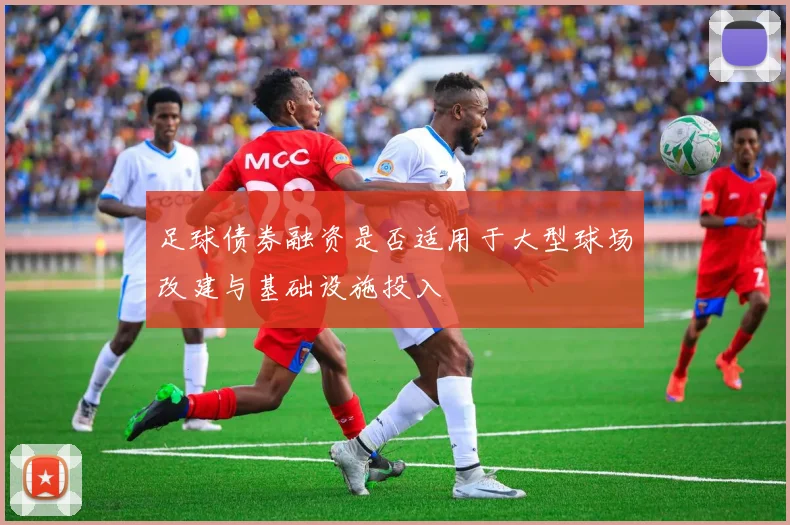 足球债券融资是否适用于大型球场改建与基础设施投入