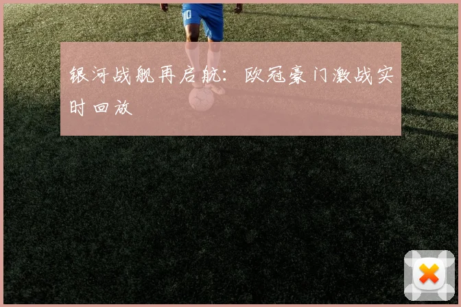 银河战舰再启航：欧冠豪门激战实时回放