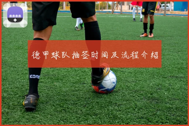 德甲球队抽签时间及流程介绍