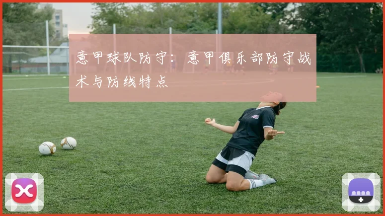 意甲球队防守：意甲俱乐部防守战术与防线特点